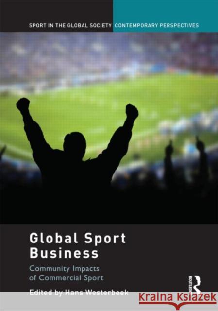 Global Sport Business : Community Impacts of Commercial Sport Hans Westerbeek J. A. Mangan Boria Majumdar 9780415457637 Taylor & Francis