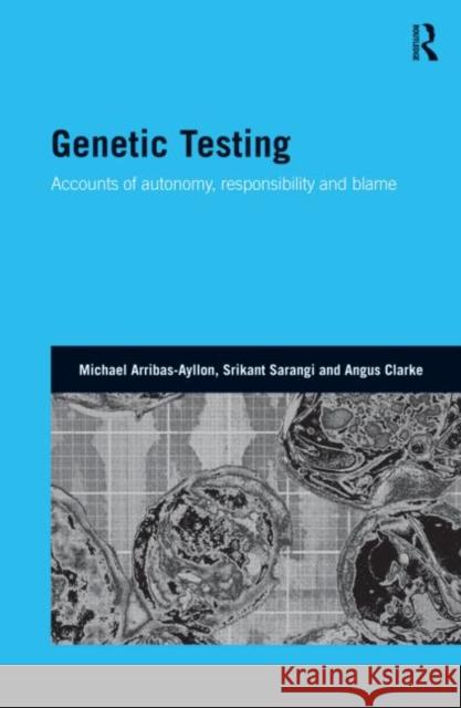 Genetic Testing: Accounts of Autonomy, Responsibility and Blame Arribas-Ayllon, Michael 9780415474436 Taylor & Francis