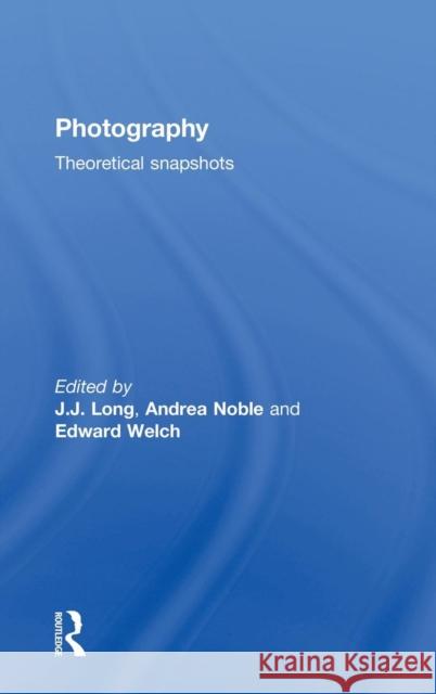 Photography: Theoretical Snapshots J. J. Long Andrea Noble Edward Welch 9780415477062 Taylor & Francis