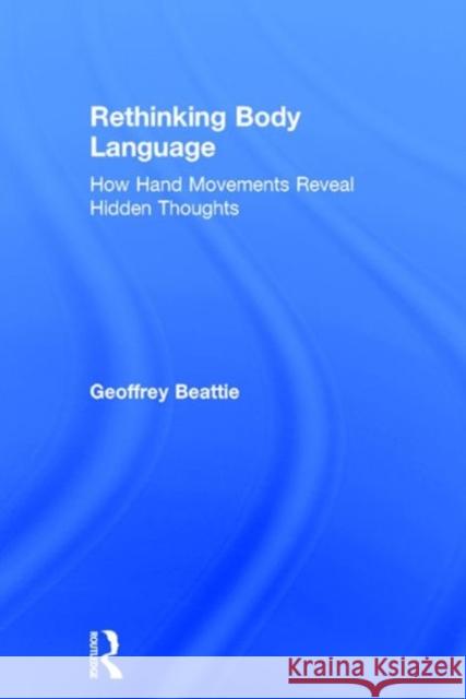 Rethinking Body Language: How Hand Movements Reveal Hidden Thoughts Geoffrey Beattie 9780415538886 Psychology Press