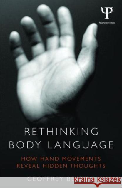 Rethinking Body Language: How Hand Movements Reveal Hidden Thoughts Geoffrey Beattie 9780415538893 Psychology Press