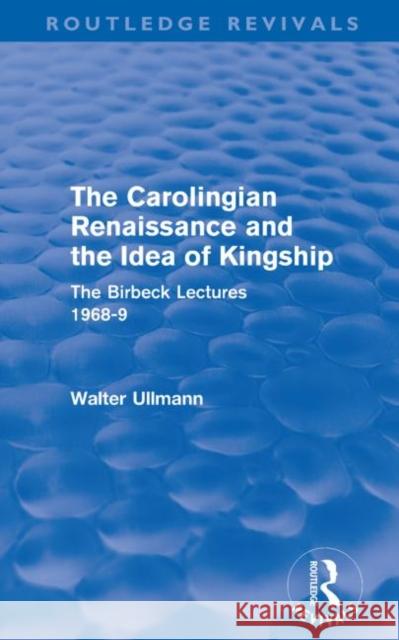 The Carolingian Renaissance and the Idea of Kingship (Routledge Revivals) Ullmann, Walter 9780415578479 Taylor and Francis