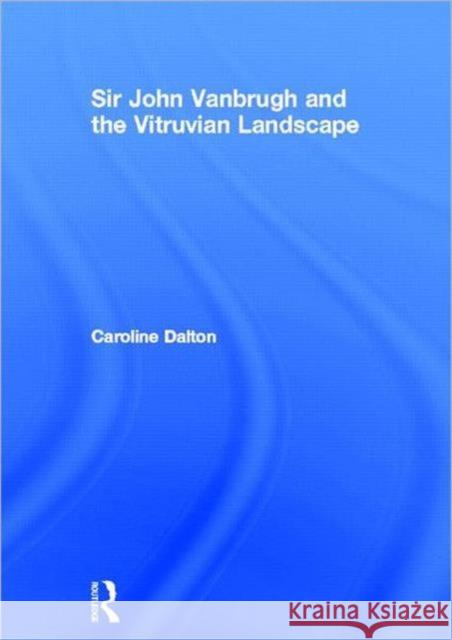 Sir John Vanbrugh and the Vitruvian Landscape Caroline Dalton   9780415611633 Taylor and Francis