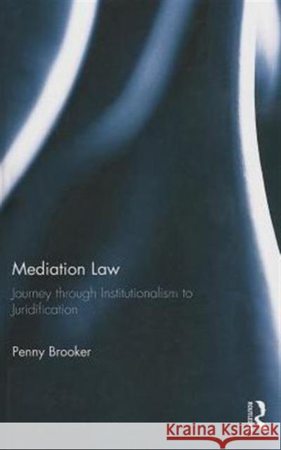 Mediation Law: Journey Through Institutionalism to Juridification Brooker, Penny 9780415612944 Taylor and Francis