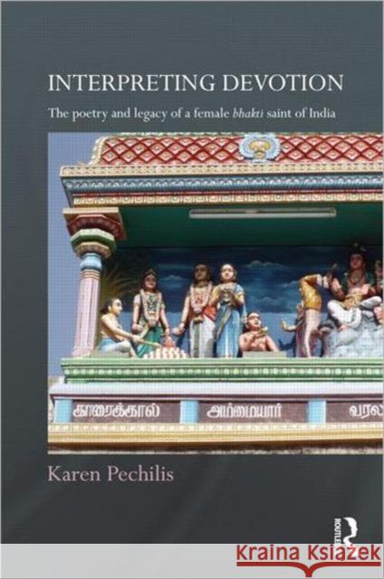 Interpreting Devotion: The Poetry and Legacy of a Female Bhakti Saint of India Pechilis, Karen 9780415615860 Taylor and Francis