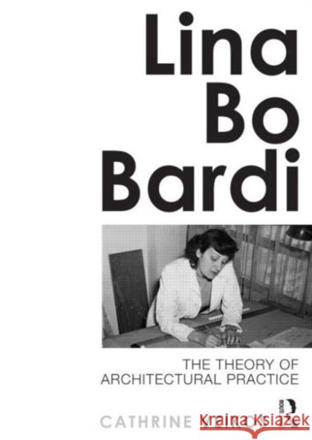 Lina Bo Bardi: The Theory of Architectural Practice Veikos, Cathrine 9780415689120 Routledge