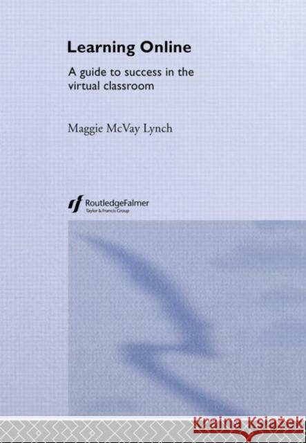 Learning Online : A Guide to Success in the Virtual Classroom Maggie McVay Lynch M. McVa 9780415700054 Routledge Chapman & Hall