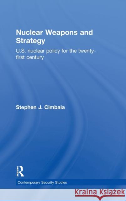 Nuclear Weapons and Strategy: Us Nuclear Policy for the Twenty-First Century Cimbala, Stephen J. 9780415701990 Routledge