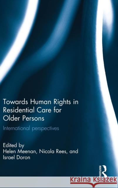 Towards Human Rights in Residential Care for Older Persons: International Perspectives Helen Meenan Nicola Rees Israel Doron 9780415725552 Routledge