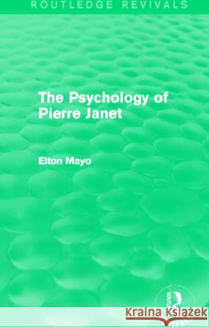 The Psychology of Pierre Janet (Routledge Revivals) Elton Mayo 9780415730235 Routledge
