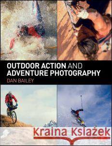 Outdoor Action and Adventure Photography Dan Bailey 9780415734240 Focal Press