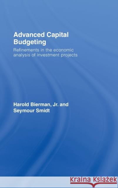 Advanced Capital Budgeting: Refinements in the Economic Analysis of Investment Projects Smidt, Seymour 9780415772051 Routledge