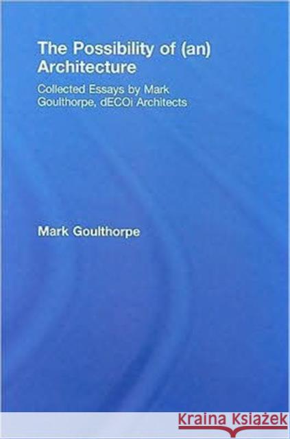 The Possibility of (An) Architecture: Collected Essays by Mark Goulthorpe, Decoi Architects Goulthorpe, Mark 9780415774949 Taylor & Francis