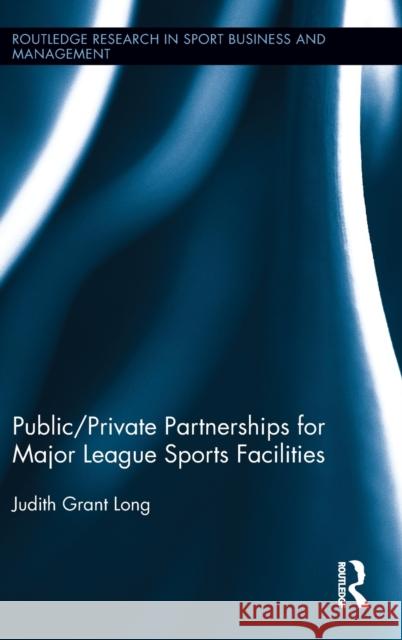 Public-Private Partnerships for Major League Sports Facilities Judith Grant Long 9780415806930 Routledge