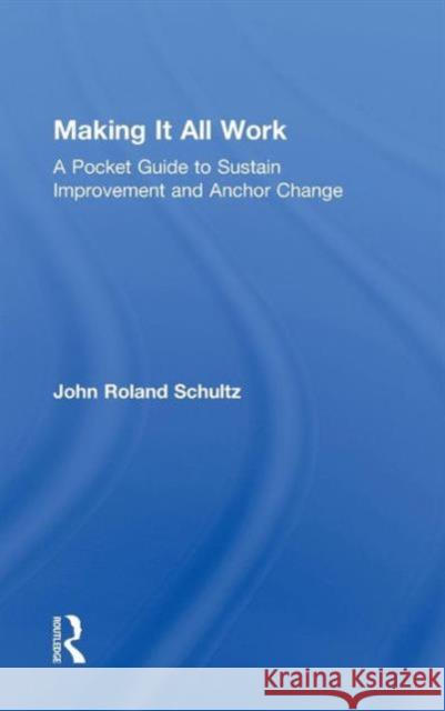Making It All Work: A Pocket Guide to Sustain Improvement and Anchor Change Schultz, John 9780415881029 Taylor and Francis