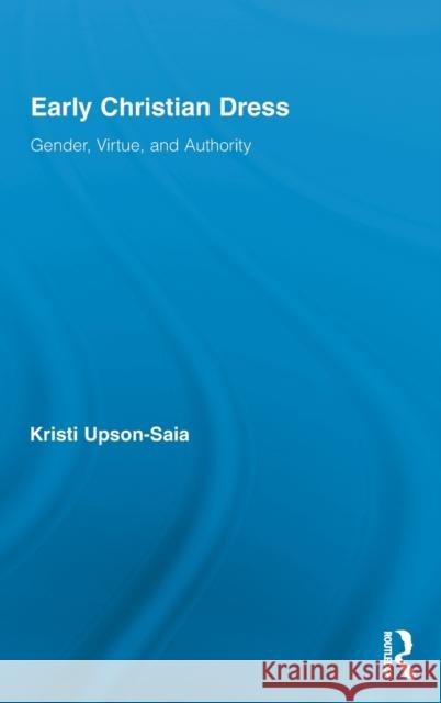 Early Christian Dress: Gender, Virtue, and Authority Upson-Saia, Kristi 9780415890014 Taylor and Francis
