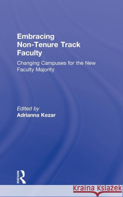 Embracing Non-Tenure Track Faculty: Changing Campuses for the New Faculty Majority Kezar, Adrianna 9780415891134 Routledge