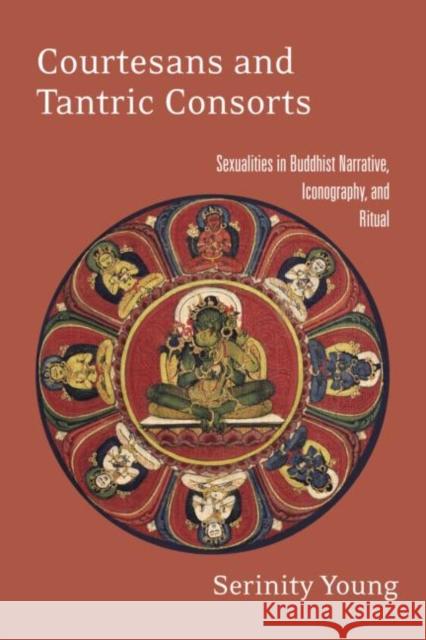 Courtesans and Tantric Consorts: Sexualities in Buddhist Narrative, Iconography, and Ritual Young, Serinity 9780415914833 Routledge