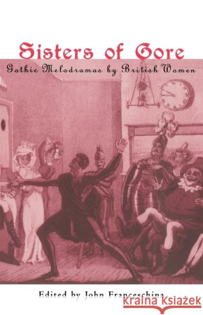 Sisters of Gore: Seven Gothic Melodramas by British Women, 1790-1843 Franceschina, John C. 9780415928977 Routledge