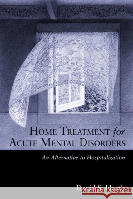 Home Treatment for Acute Mental Disorders : An Alternative to Hospitalization David Heath 9780415934084 Brunner-Routledge