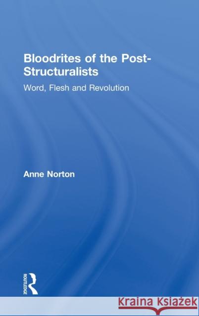 Bloodrites of the Post-Structuralists: Word Flesh and Revolution Norton, Anne 9780415934589 Routledge