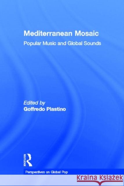 Mediterranean Mosaic : Popular Music and Global Sounds Goffredo Plastino 9780415936552 Routledge