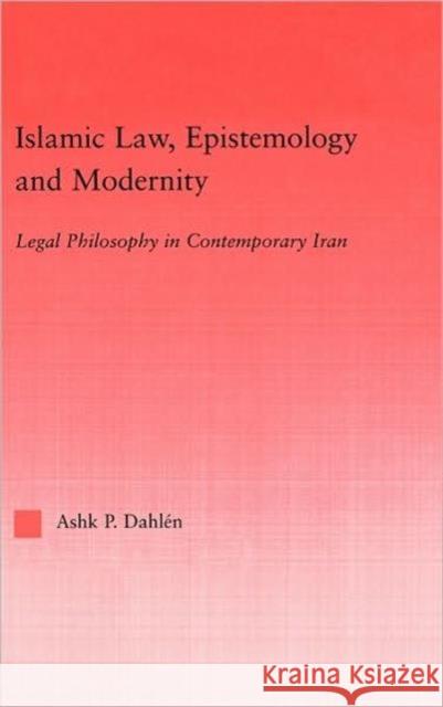 Islamic Law, Epistemology and Modernity: Legal Philosophy in Contemporary Iran Dahlen, Ashk 9780415945295 Routledge