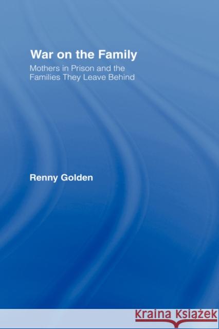 War on the Family: Mothers in Prison and the Families They Leave Behind Golden, Renny 9780415946704 Routledge