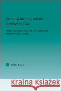 National Identity and the Conflict at Oka: Native Belonging and Myths of Postcolonial Nationhood in Canada Amelia Kalant 9780415947329 Routledge