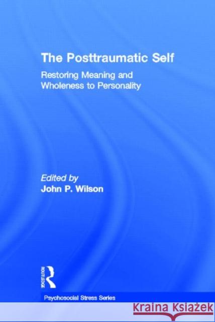 The Posttraumatic Self : Restoring Meaning and Wholeness to Personality John P. Wilson 9780415950169 Brunner-Routledge