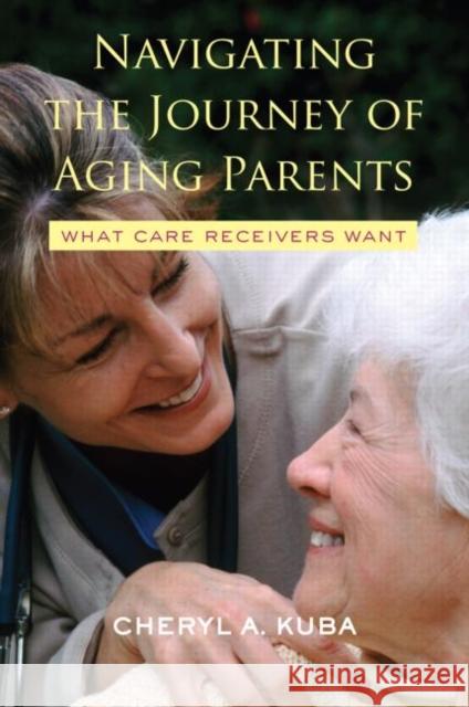 Navigating the Journey of Aging Parents: What Care Receivers Want Kuba, Cheryl A. 9780415952880 Brunner-Routledge