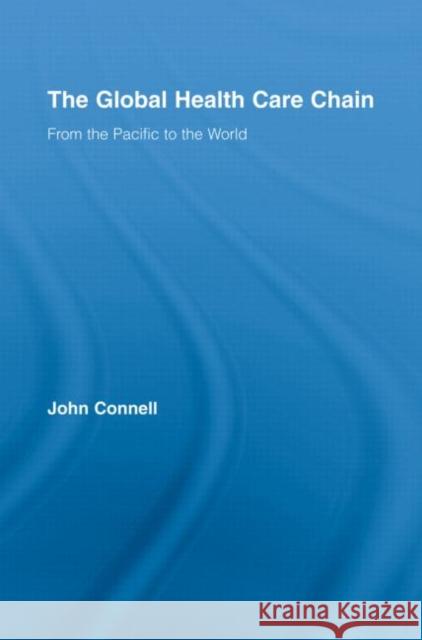 The Global Health Care Chain: From the Pacific to the World Connell, John 9780415956222 Routledge