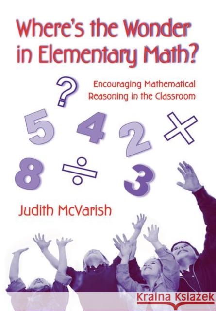 Where's the Wonder in Elementary Math? : Encouraging Mathematical Reasoning in the Classroom Judith McVarish 9780415957168 Routledge