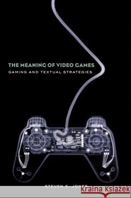 The Meaning of Video Games: Gaming and Textual Strategies Jones, Steven E. 9780415960564 Routledge