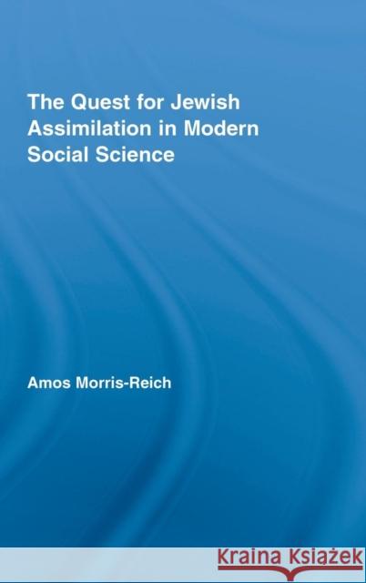 The Quest for Jewish Assimilation in Modern Social Science A. Reich-Morris Amos Morris-Reich 9780415960892 Routledge