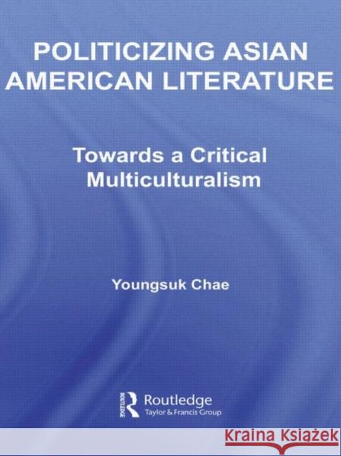 Politicizing Asian American Literature : Towards a Critical Multiculturalism Youngsuk Chae 9780415960991 Routledge