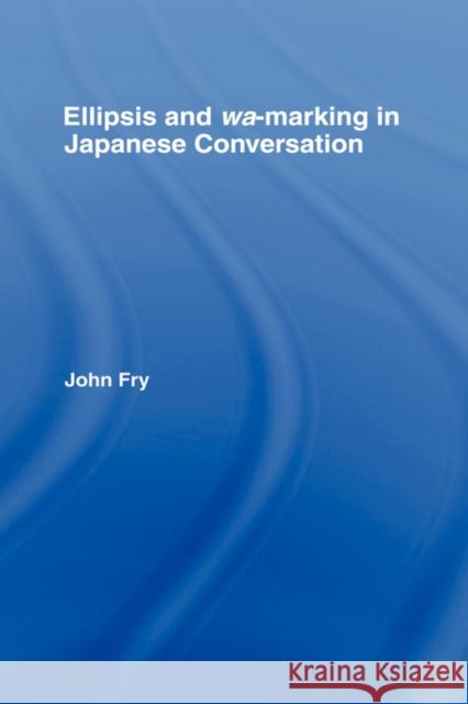 Ellipsis and Wa-Marking in Japanese Conversation Fry, John 9780415967648 Routledge