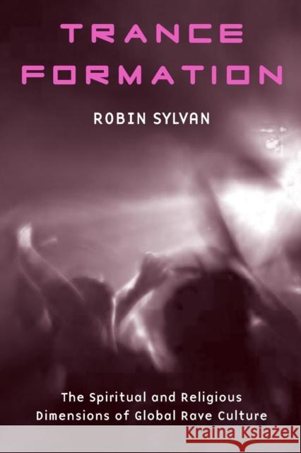 Trance Formation: The Spiritual and Religious Dimensions of Global Rave Culture Sylvan, Robin 9780415970914 Routledge