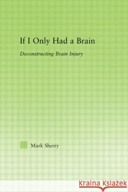 If I Only Had a Brain: Deconstructing Brain Injury Sherry, Mark 9780415975728 Routledge