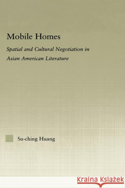Mobile Homes: Spatial and Cultural Negotiation in Asian American Literature Huang, Su-Ching 9780415975872 Routledge