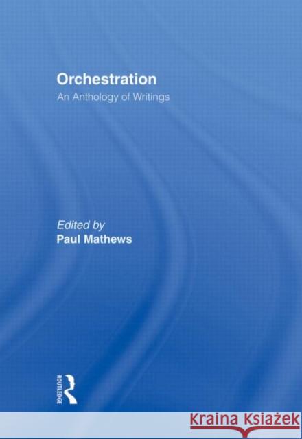 Orchestration : An Anthology of Writings Paul Mathews 9780415976824 Routledge
