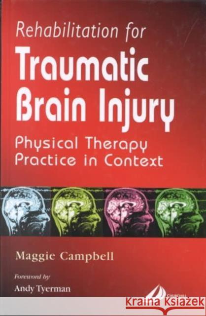 Rehabilitation for Traumatic Brain Injury : Physical Therapy Practice in Context Campbell, Maggie 9780443061318 Churchill Livingstone