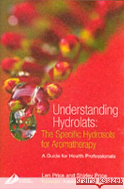 Understanding Hydrolats: The Specific Hydrosols for Aromatherapy: A Guide for Health Professionals Len Price Shirley Price 9780443073168 Elsevier Health Sciences
