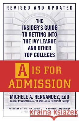 A is for Admission: The Insider's Guide to Getting Into the Ivy League and Other Top Colleges Michele A. Hernandez 9780446540674 Grand Central Publishing