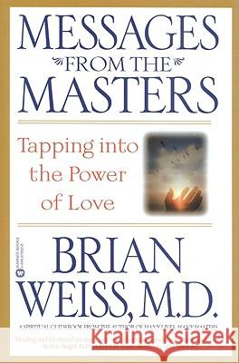 Messages from the Masters: Tapping Into the Power of Love M D Brian L Weiss, M D 9780446676922 Time Warner Trade Publishing