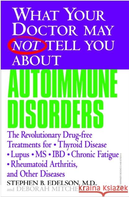 What Your Doctor May Not Tell You about Autoimmune Disorders: The Revolutionary Drug-Free Treatments for Thyroid Disease, Lupus, MS, IBD, Chronic Fati Stephen B. Edelson Deborah Mitchell 9780446679244 Warner Books