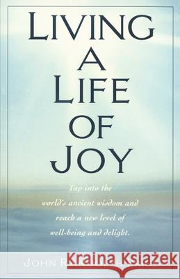 Living a Life of Joy: Tap Into the World's Ancient Wisdom and Reach a New Level of Well-Being and Delight John Randolph Price 9780449911389 Ballantine Books