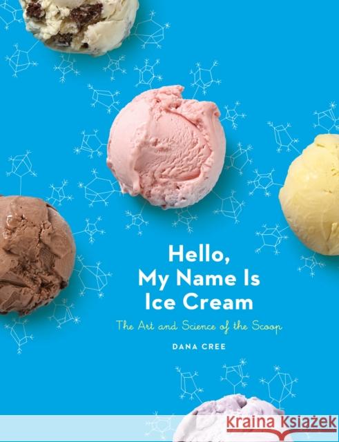 Hello, My Name Is Ice Cream: The Art and Science of the Scoop: A Cookbook Cree, Dana 9780451495372 Clarkson Potter Publishers