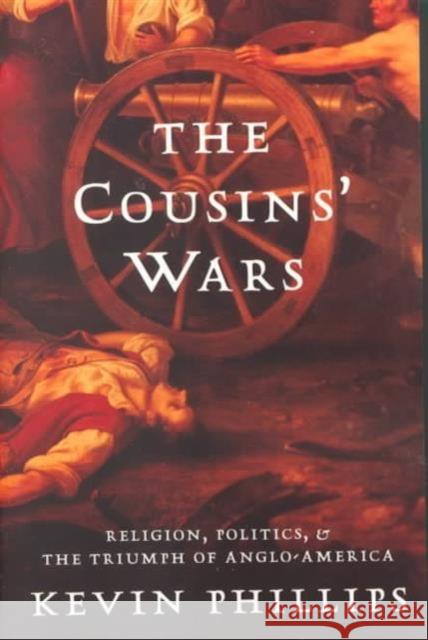 The Cousins' Wars: Religion, Politics, Civil Warfare, and the Triumph of Anglo-America Kevin P. Phillips 9780465013708 HarperCollins Publishers