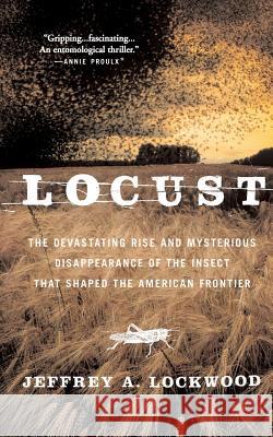 Locust: The Devastating Rise and Mysterious Disappearance of the Insect That Shaped the American Frontier Jeffrey A. Lockwood 9780465041671 Basic Books
